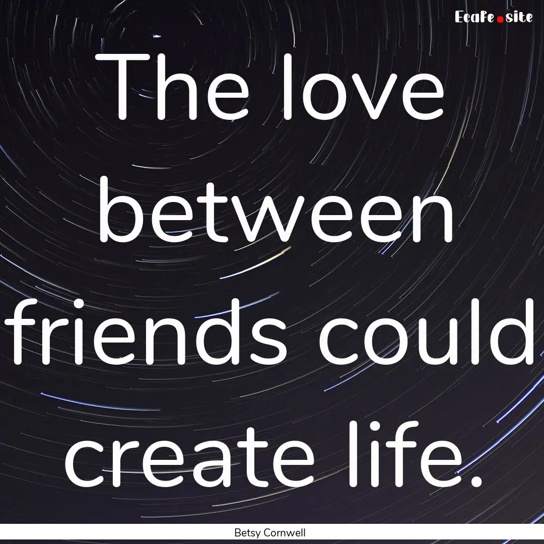 The love between friends could create life..... : Quote by Betsy Cornwell