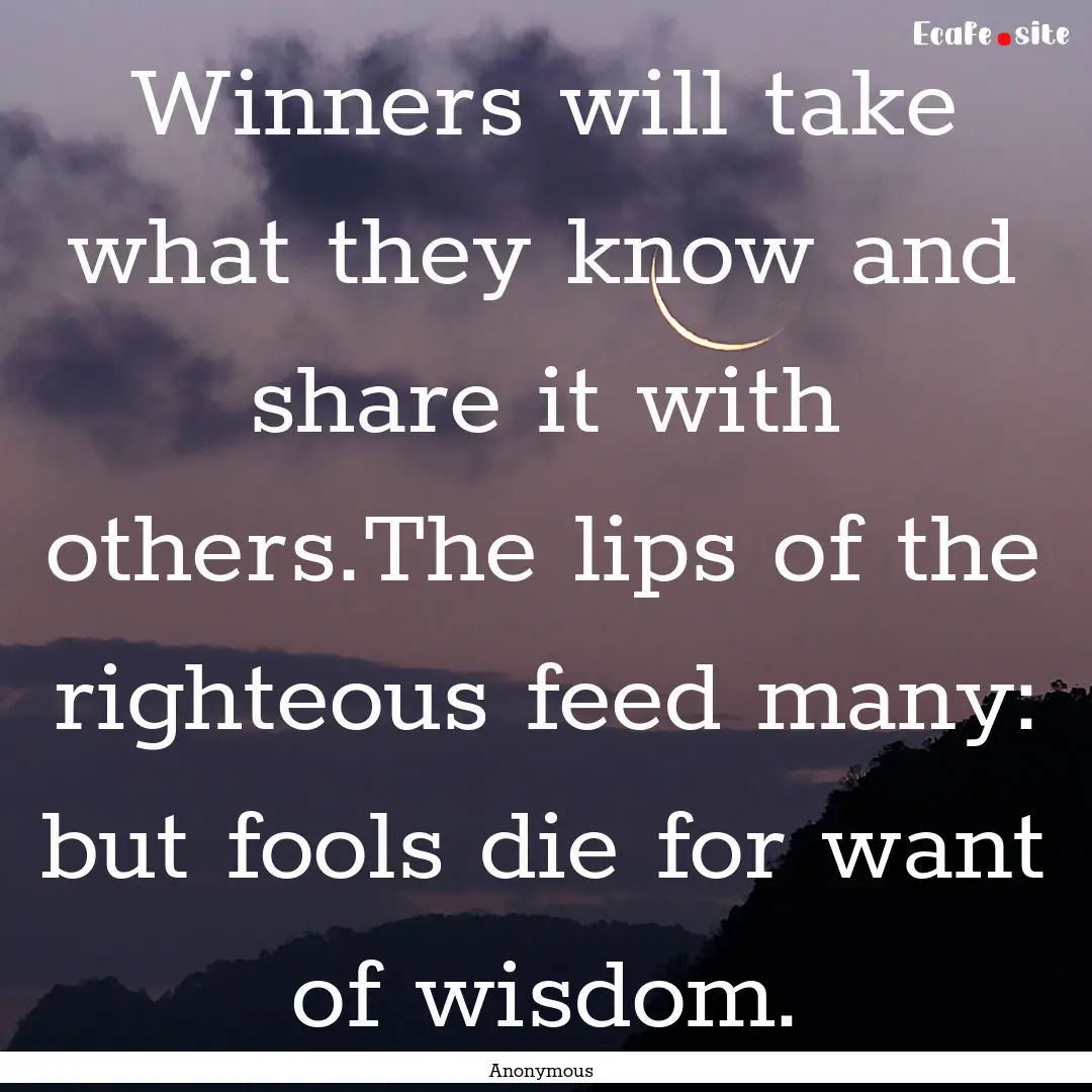 Winners will take what they know and share.... : Quote by Anonymous