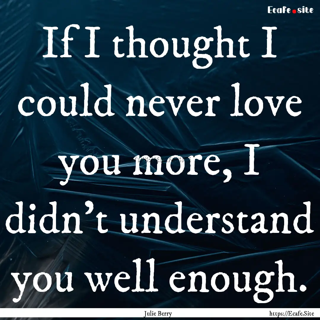 If I thought I could never love you more,.... : Quote by Julie Berry