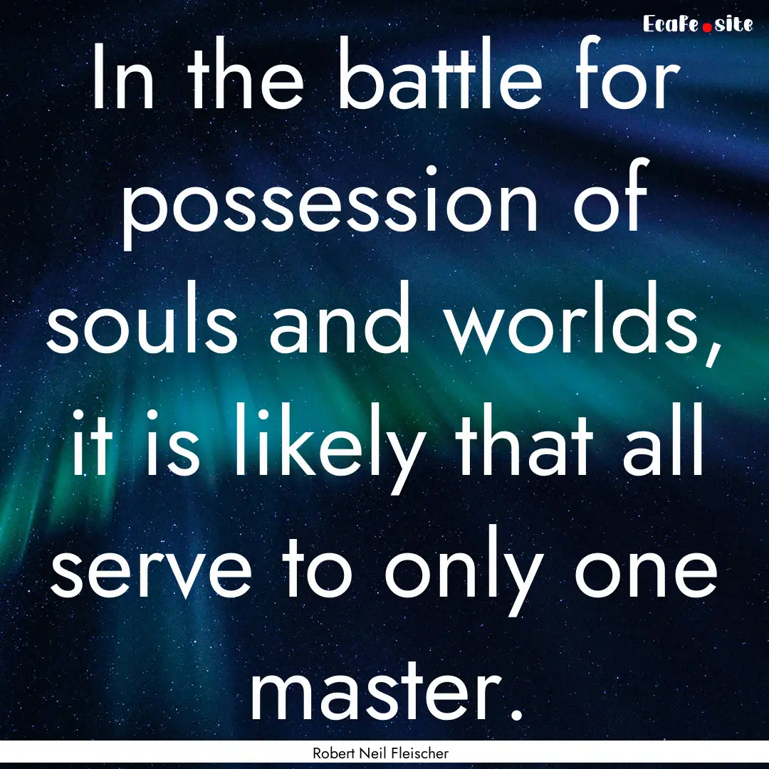 In the battle for possession of souls and.... : Quote by Robert Neil Fleischer