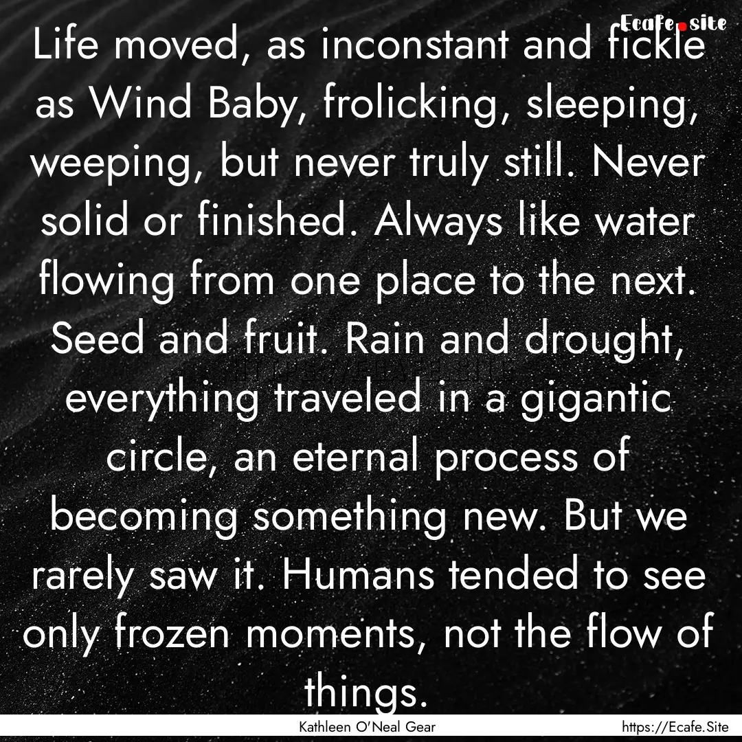 Life moved, as inconstant and fickle as Wind.... : Quote by Kathleen O'Neal Gear