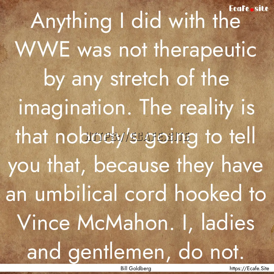 Anything I did with the WWE was not therapeutic.... : Quote by Bill Goldberg