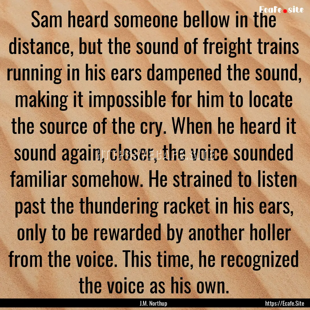 Sam heard someone bellow in the distance,.... : Quote by J.M. Northup