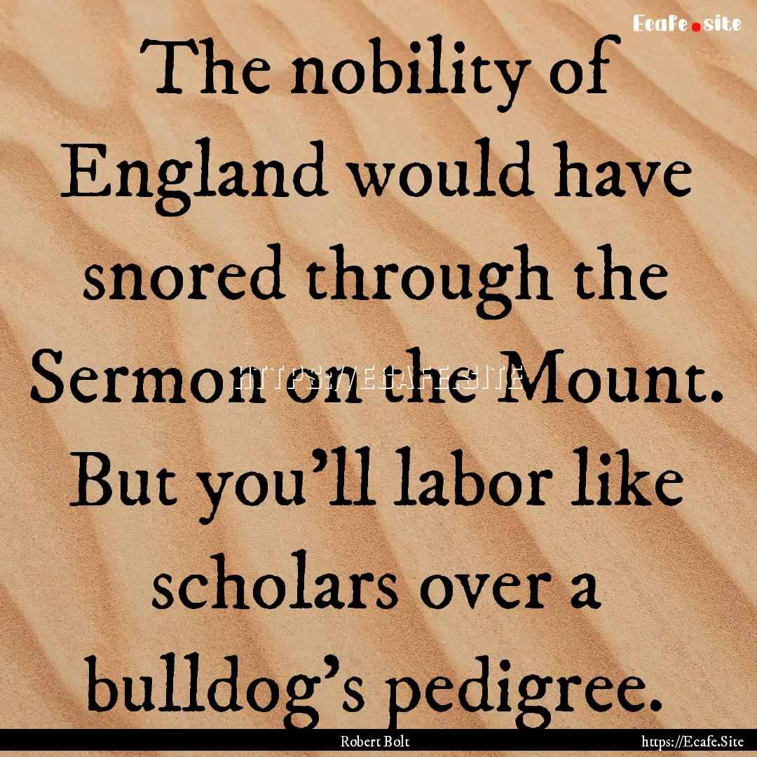 The nobility of England would have snored.... : Quote by Robert Bolt