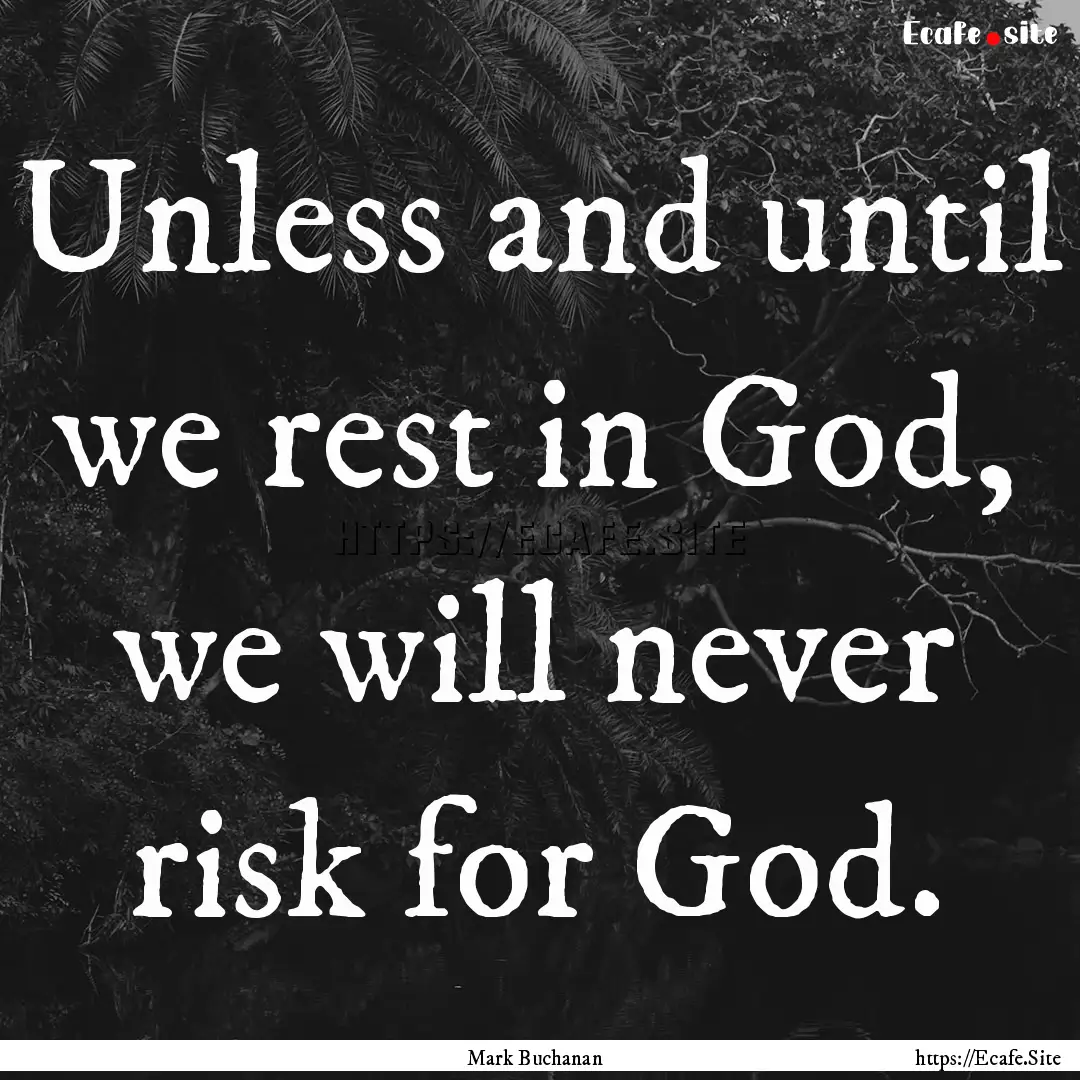 Unless and until we rest in God, we will.... : Quote by Mark Buchanan