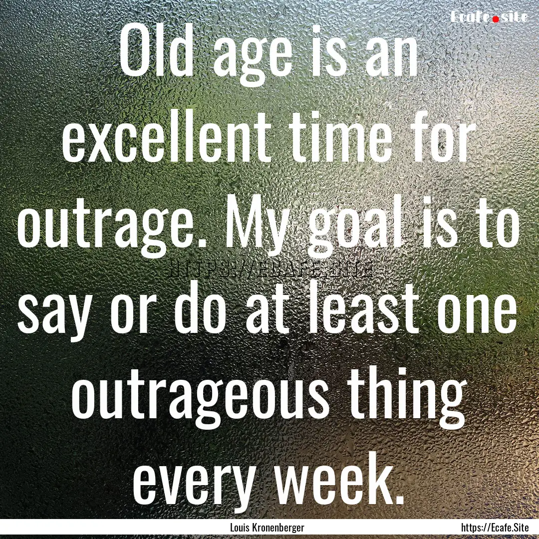 Old age is an excellent time for outrage..... : Quote by Louis Kronenberger