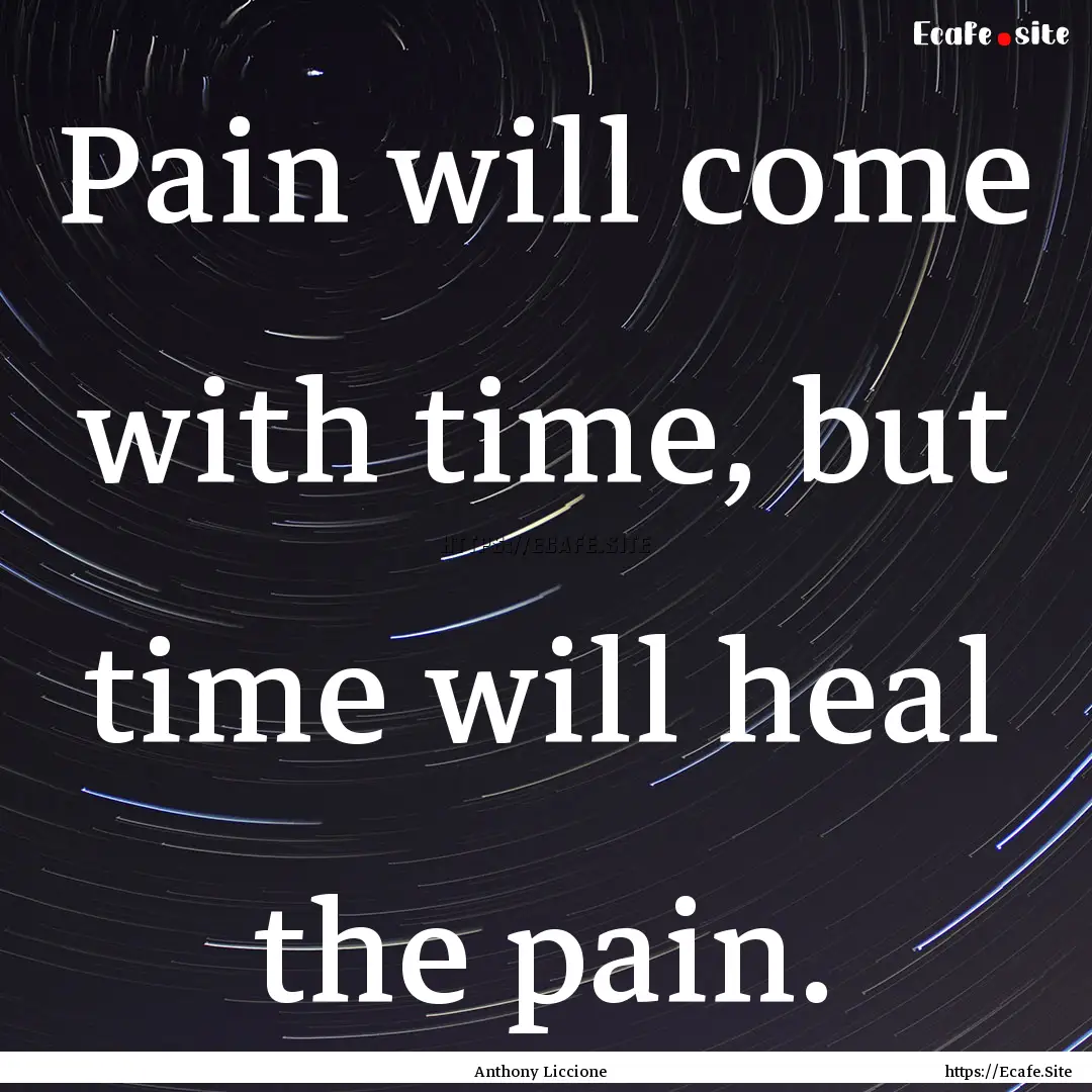 Pain will come with time, but time will heal.... : Quote by Anthony Liccione