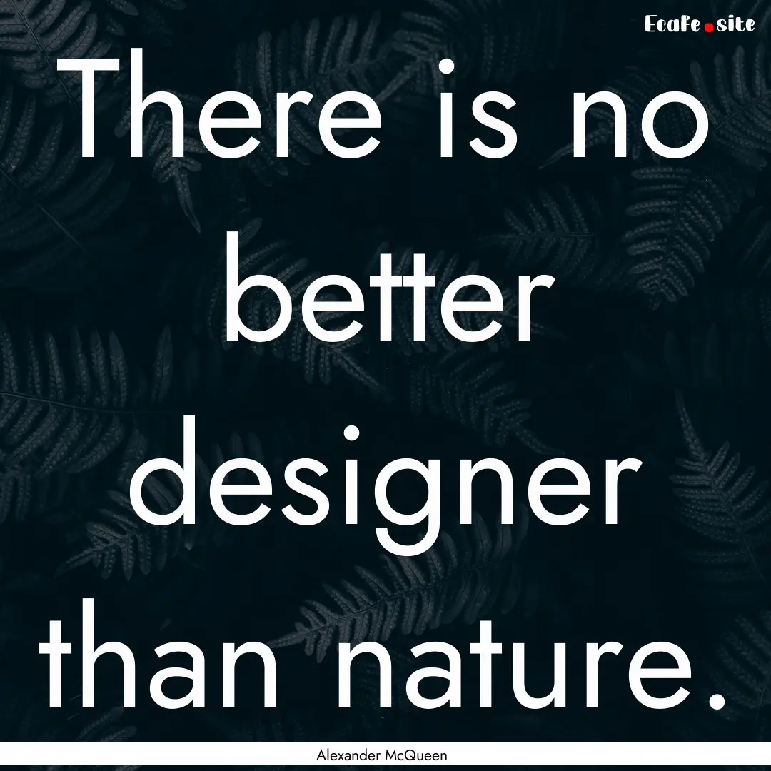 There is no better designer than nature. : Quote by Alexander McQueen