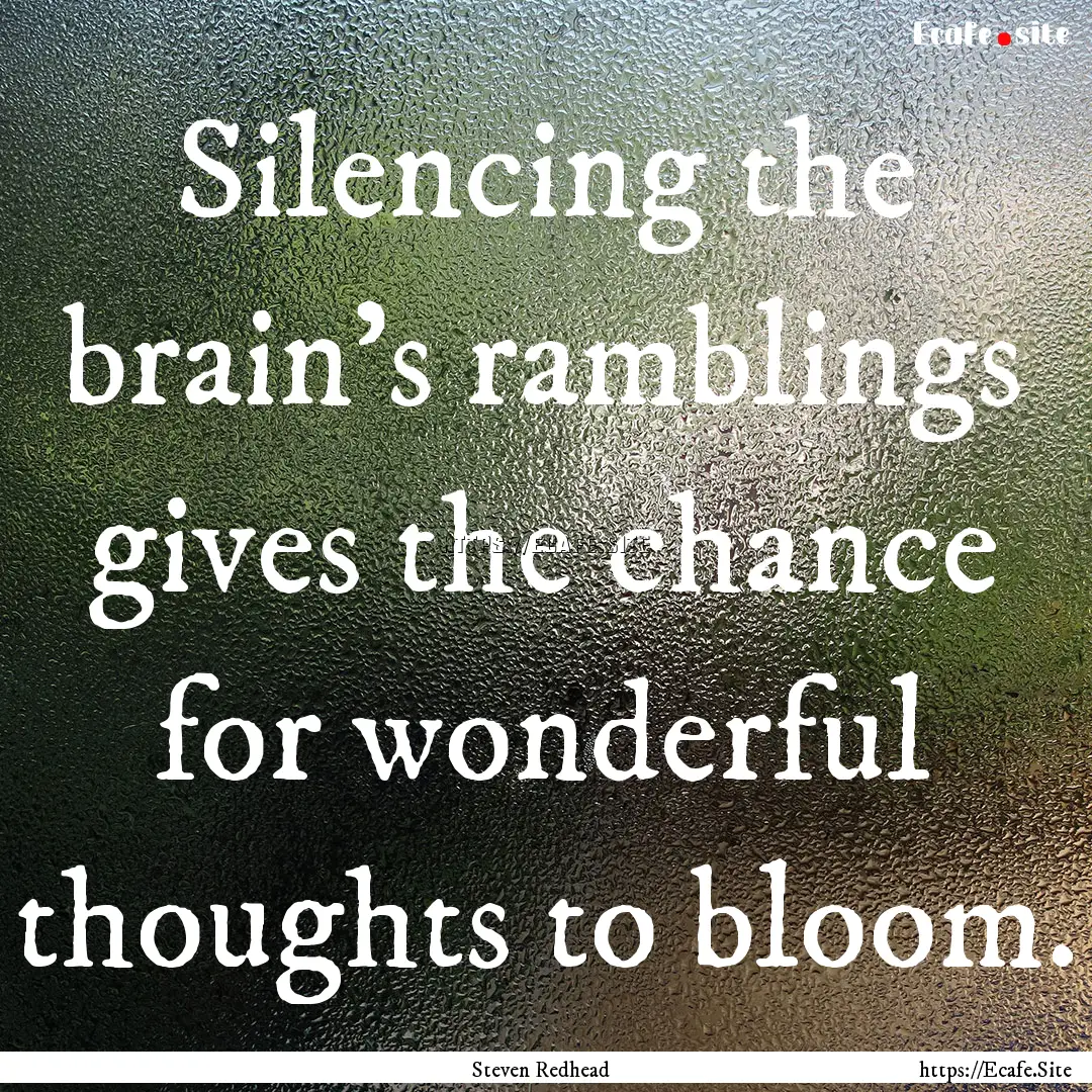 Silencing the brain's ramblings gives the.... : Quote by Steven Redhead