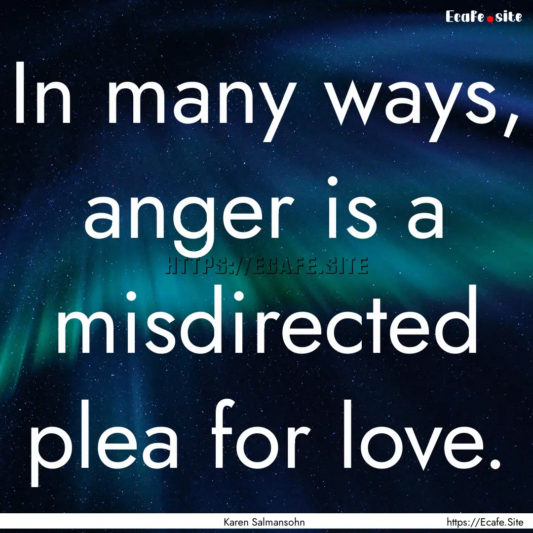 In many ways, anger is a misdirected plea.... : Quote by Karen Salmansohn