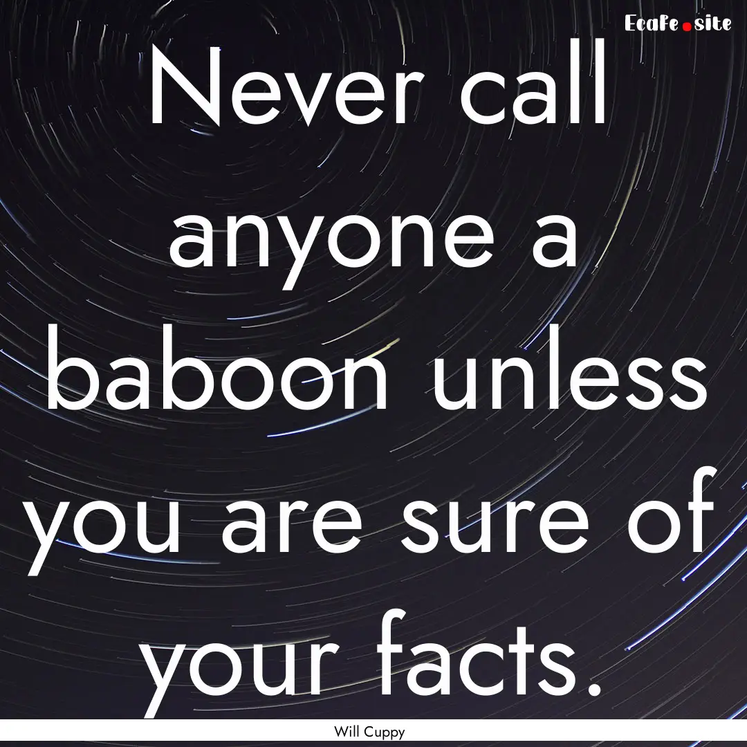 Never call anyone a baboon unless you are.... : Quote by Will Cuppy