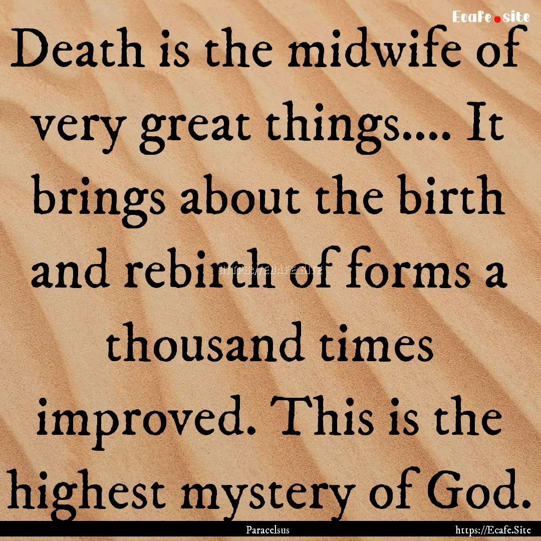 Death is the midwife of very great things........ : Quote by Paracelsus