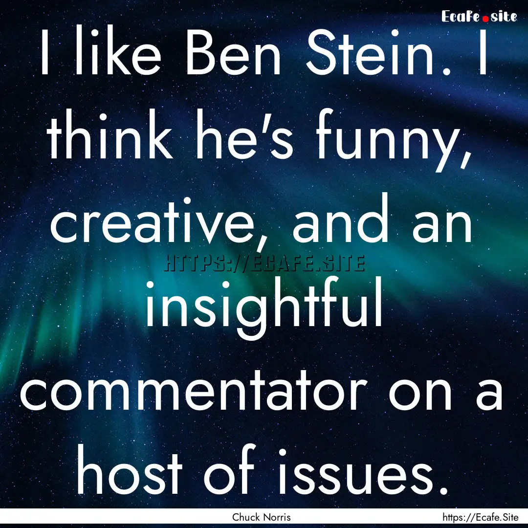 I like Ben Stein. I think he's funny, creative,.... : Quote by Chuck Norris