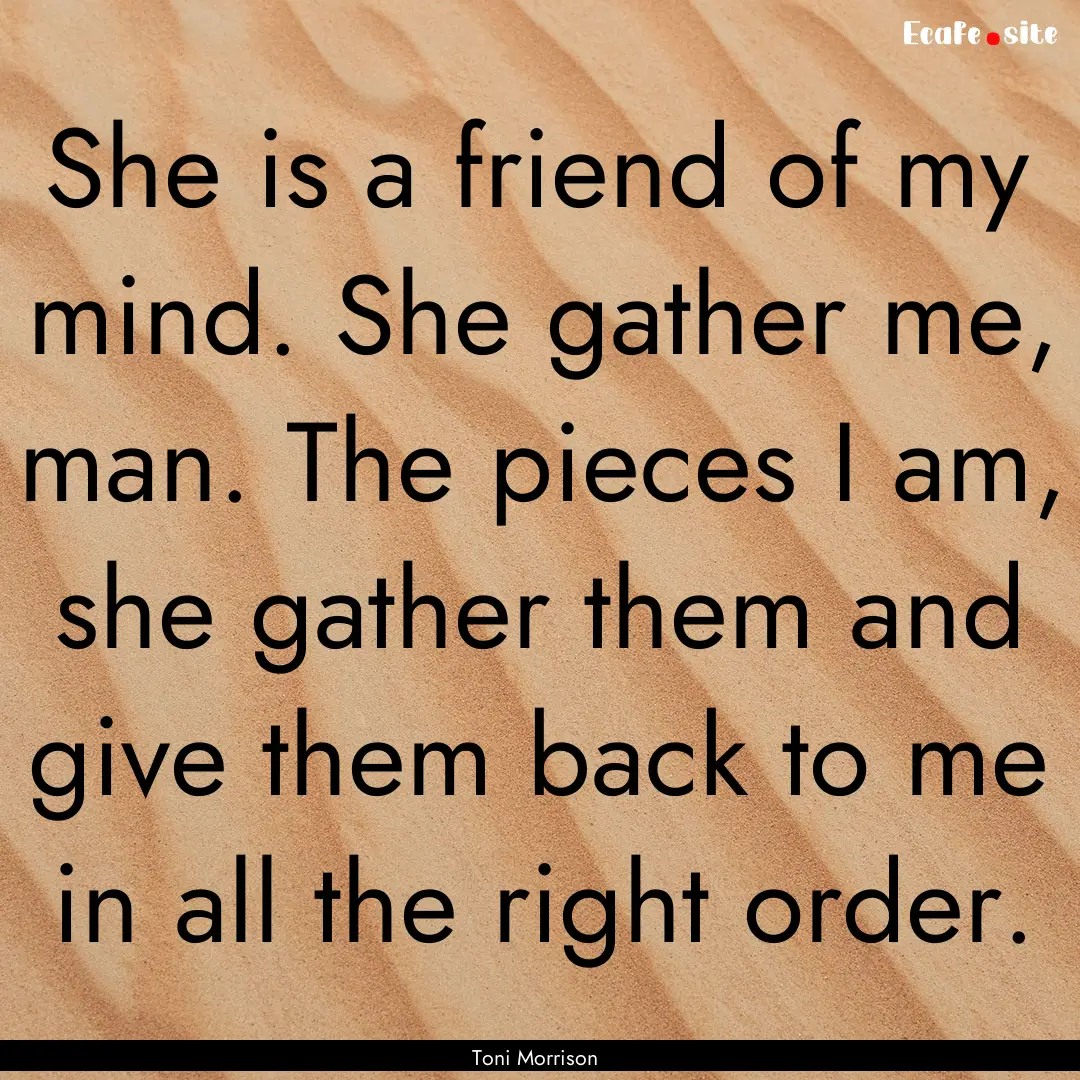 She is a friend of my mind. She gather me,.... : Quote by Toni Morrison