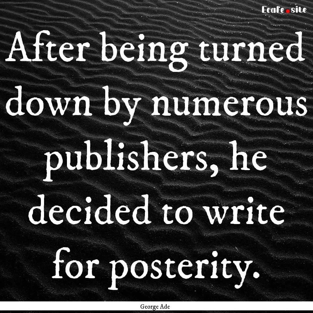 After being turned down by numerous publishers,.... : Quote by George Ade