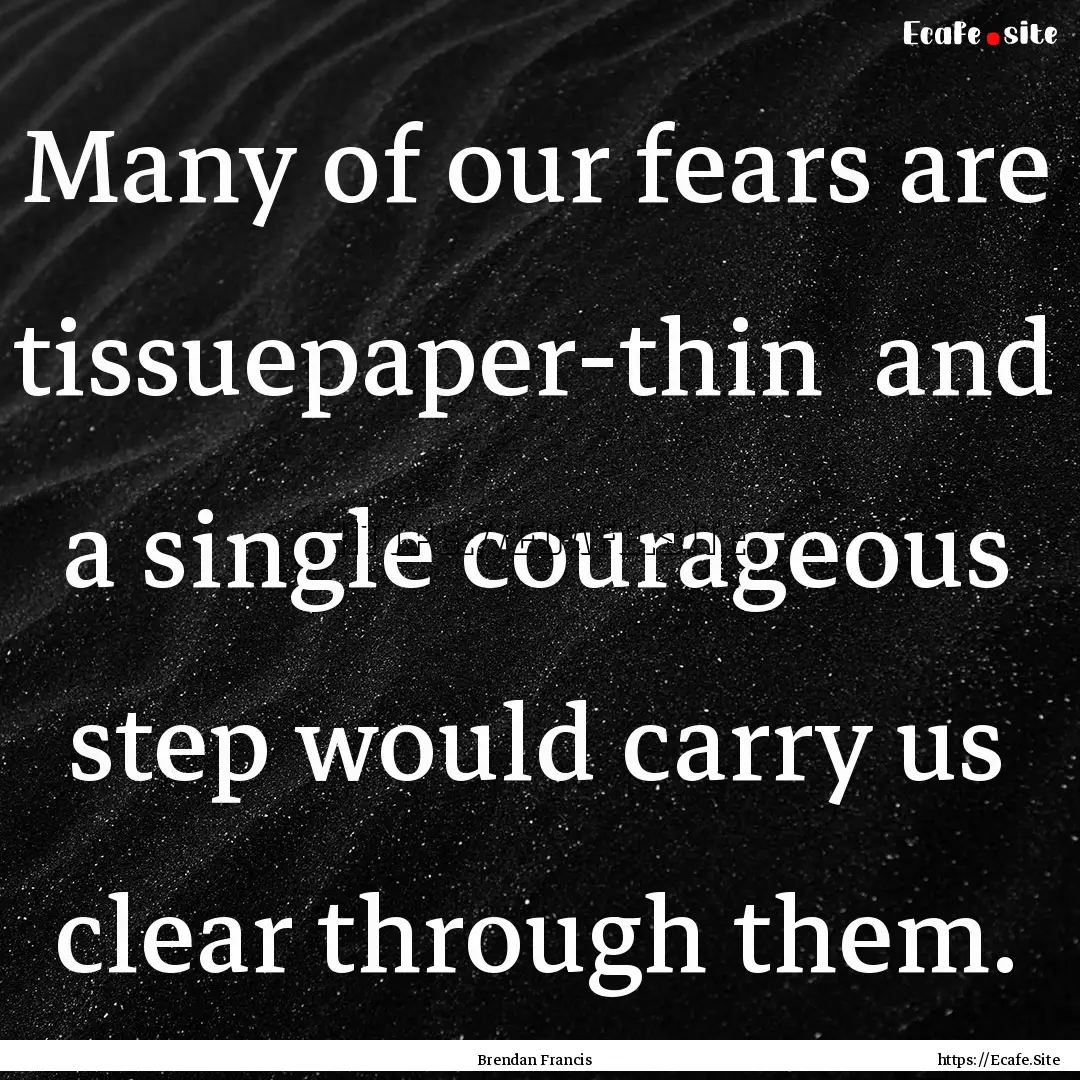 Many of our fears are tissuepaper-thin and.... : Quote by Brendan Francis