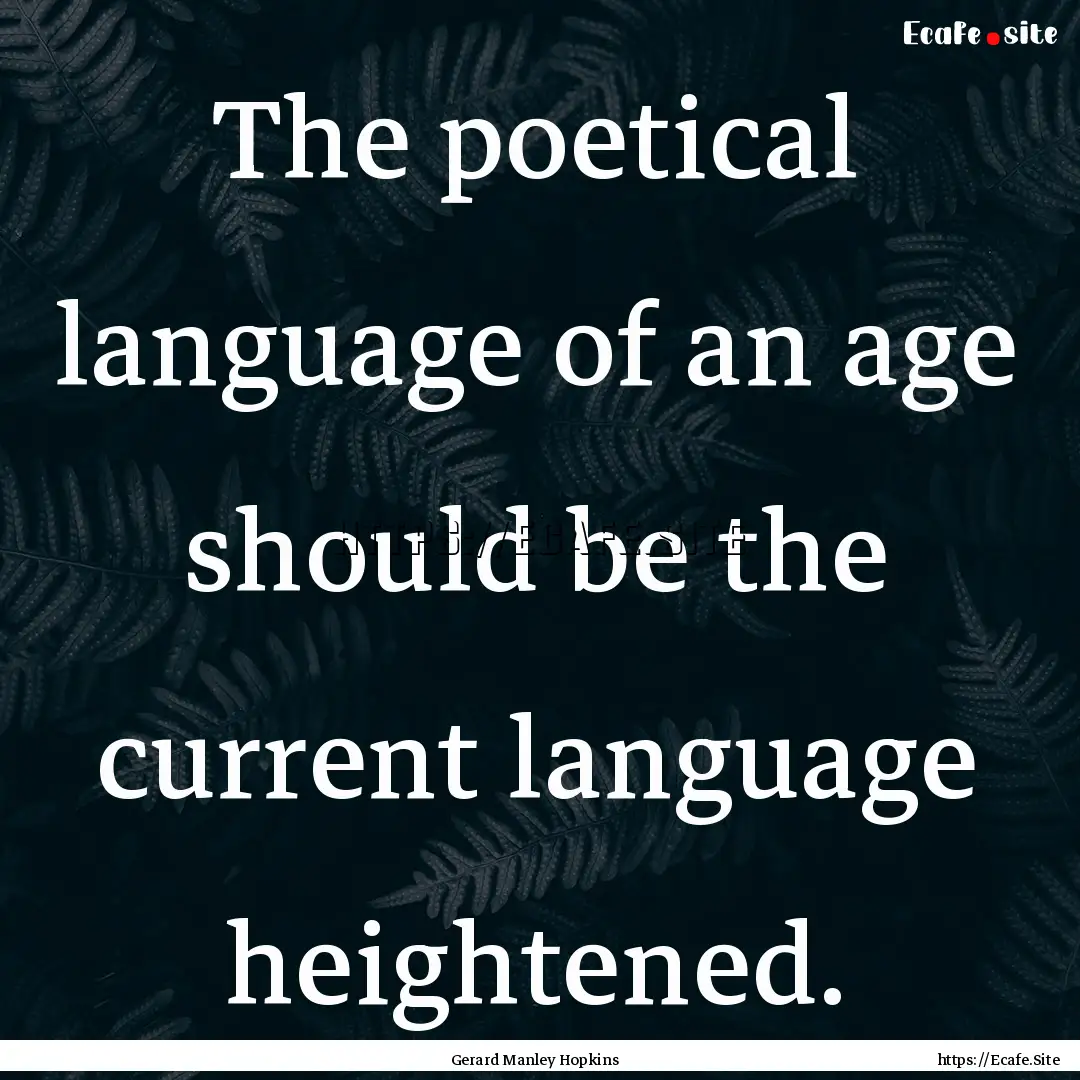 The poetical language of an age should be.... : Quote by Gerard Manley Hopkins