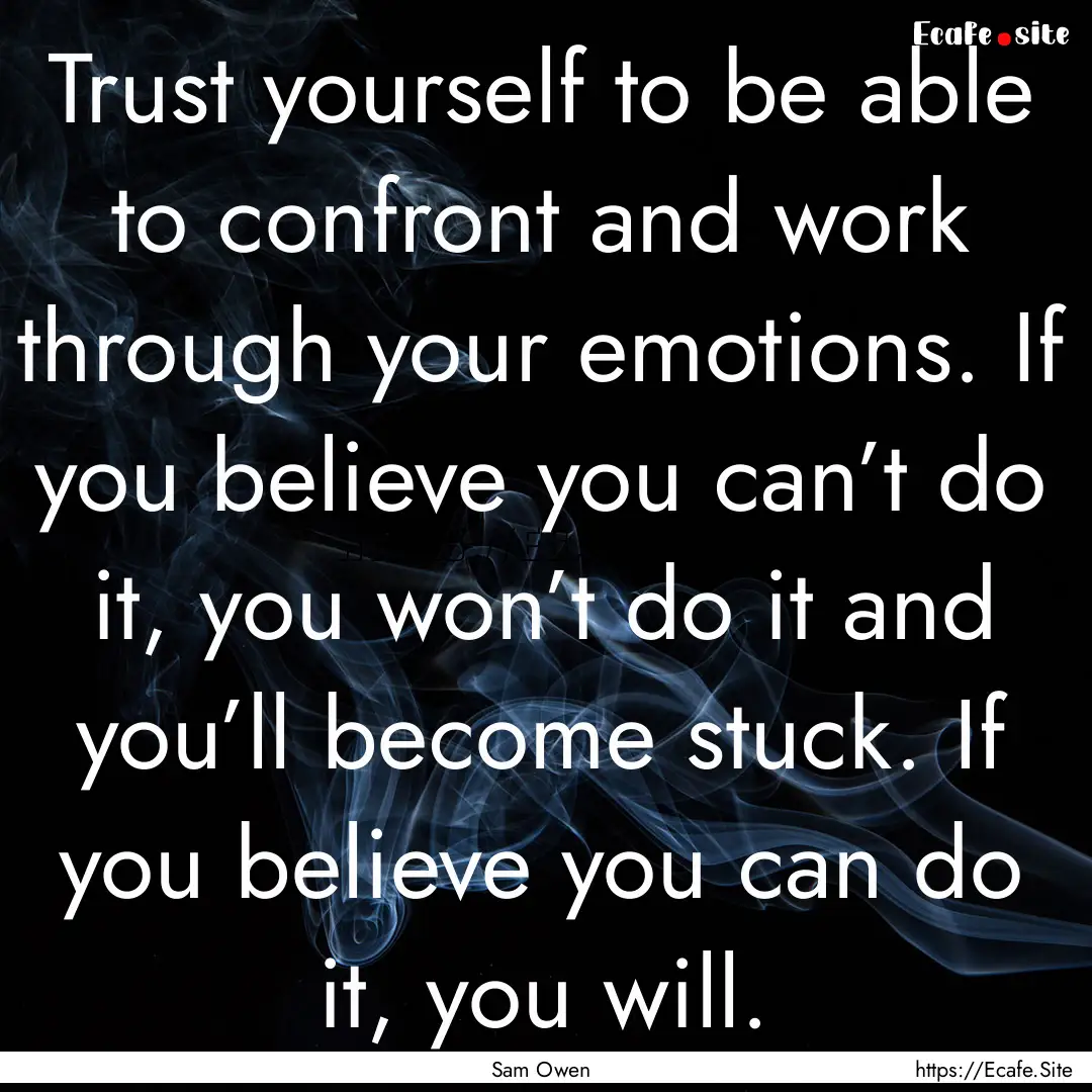 Trust yourself to be able to confront and.... : Quote by Sam Owen