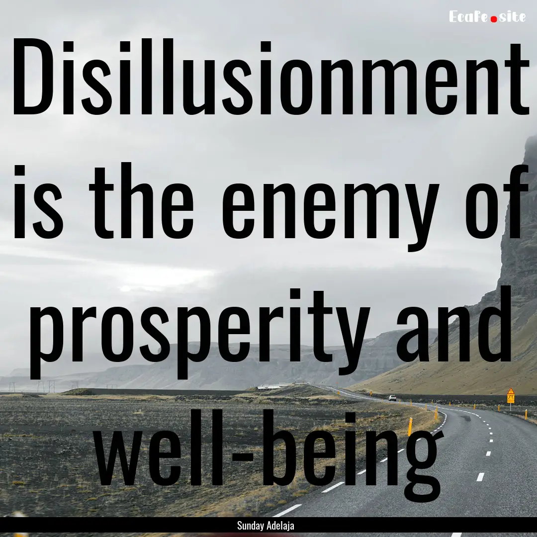 Disillusionment is the enemy of prosperity.... : Quote by Sunday Adelaja