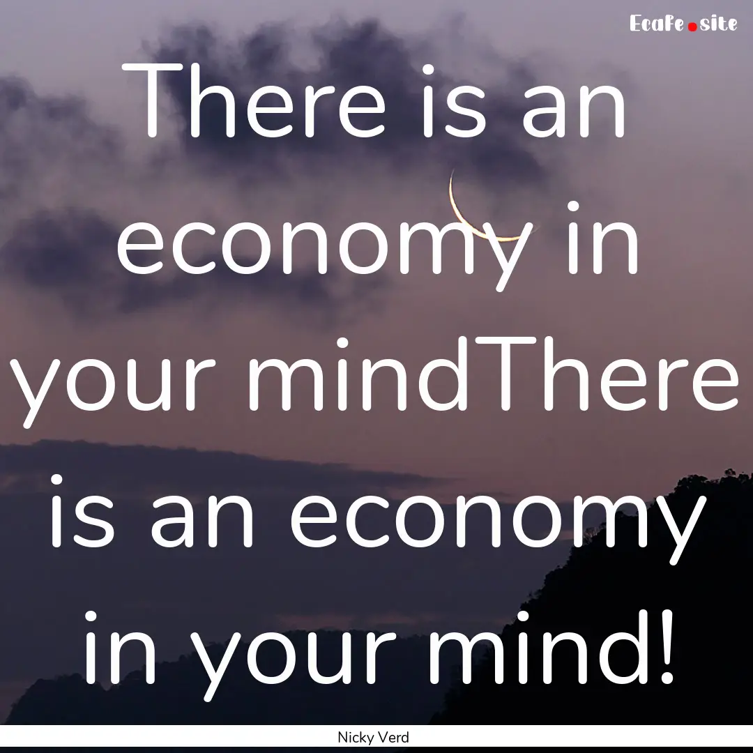 There is an economy in your mindThere is.... : Quote by Nicky Verd