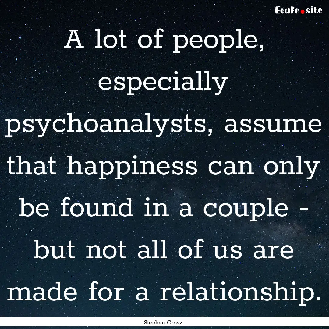 A lot of people, especially psychoanalysts,.... : Quote by Stephen Grosz