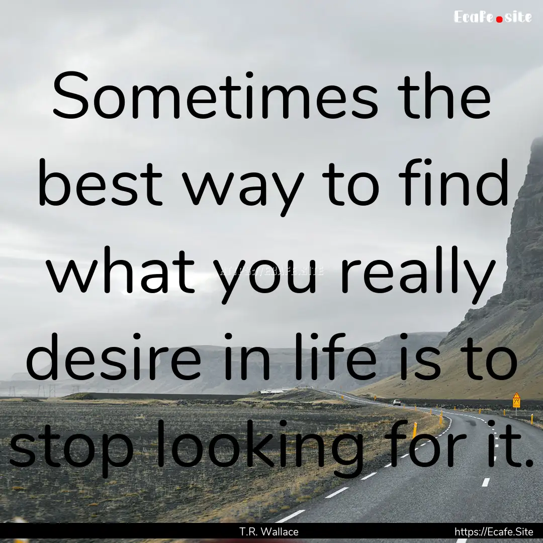 Sometimes the best way to find what you really.... : Quote by T.R. Wallace