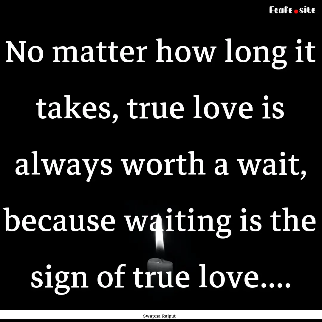 No matter how long it takes, true love is.... : Quote by Swapna Rajput