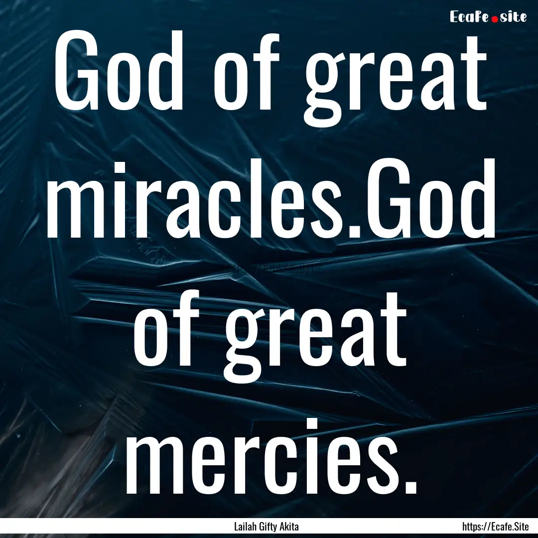 God of great miracles.God of great mercies..... : Quote by Lailah Gifty Akita