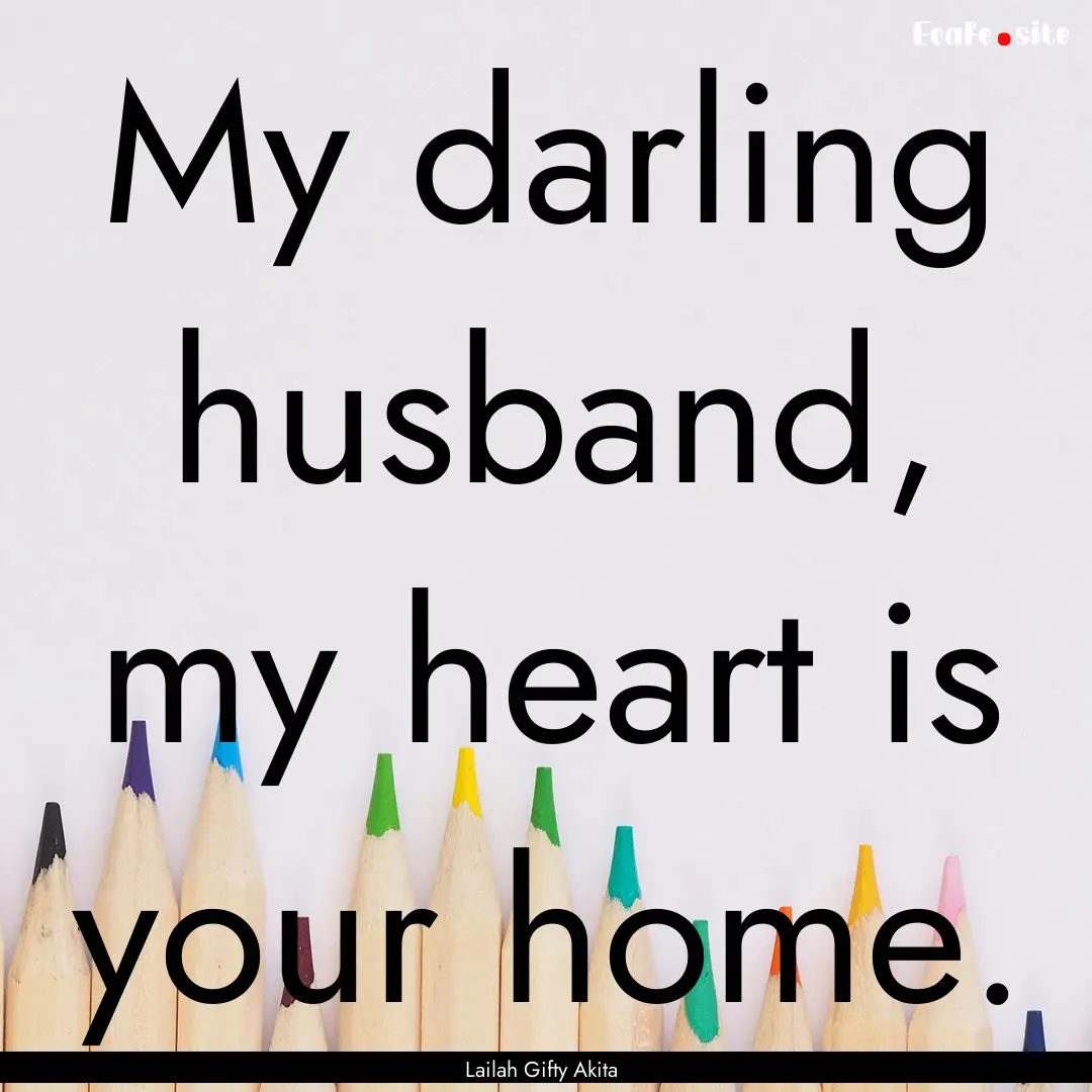 My darling husband, my heart is your home..... : Quote by Lailah Gifty Akita