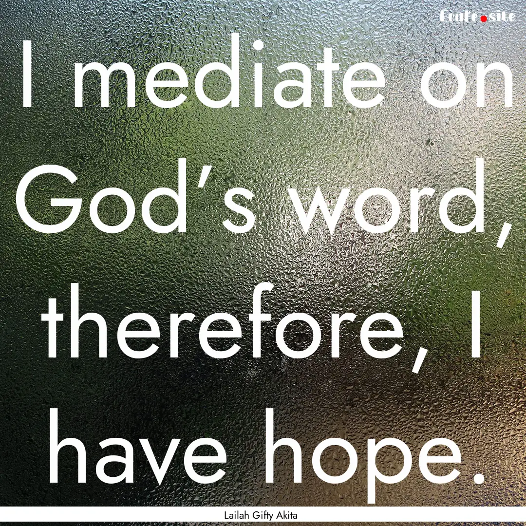 I mediate on God’s word, therefore, I have.... : Quote by Lailah Gifty Akita