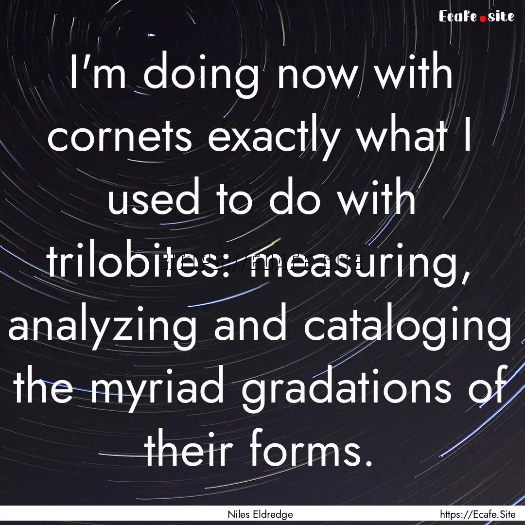 I'm doing now with cornets exactly what I.... : Quote by Niles Eldredge