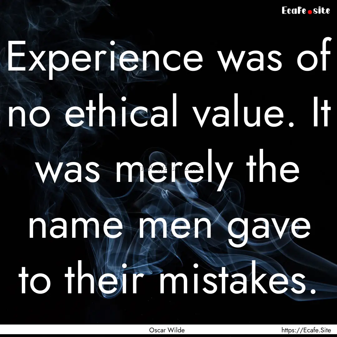 Experience was of no ethical value. It was.... : Quote by Oscar Wilde