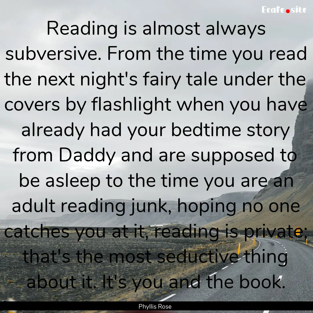 Reading is almost always subversive. From.... : Quote by Phyllis Rose