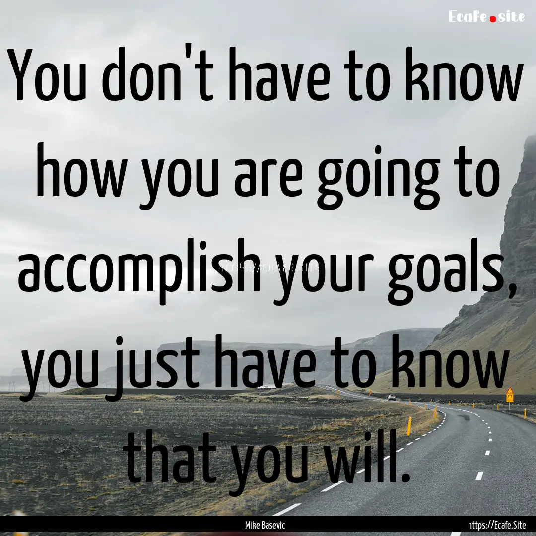 You don't have to know how you are going.... : Quote by Mike Basevic