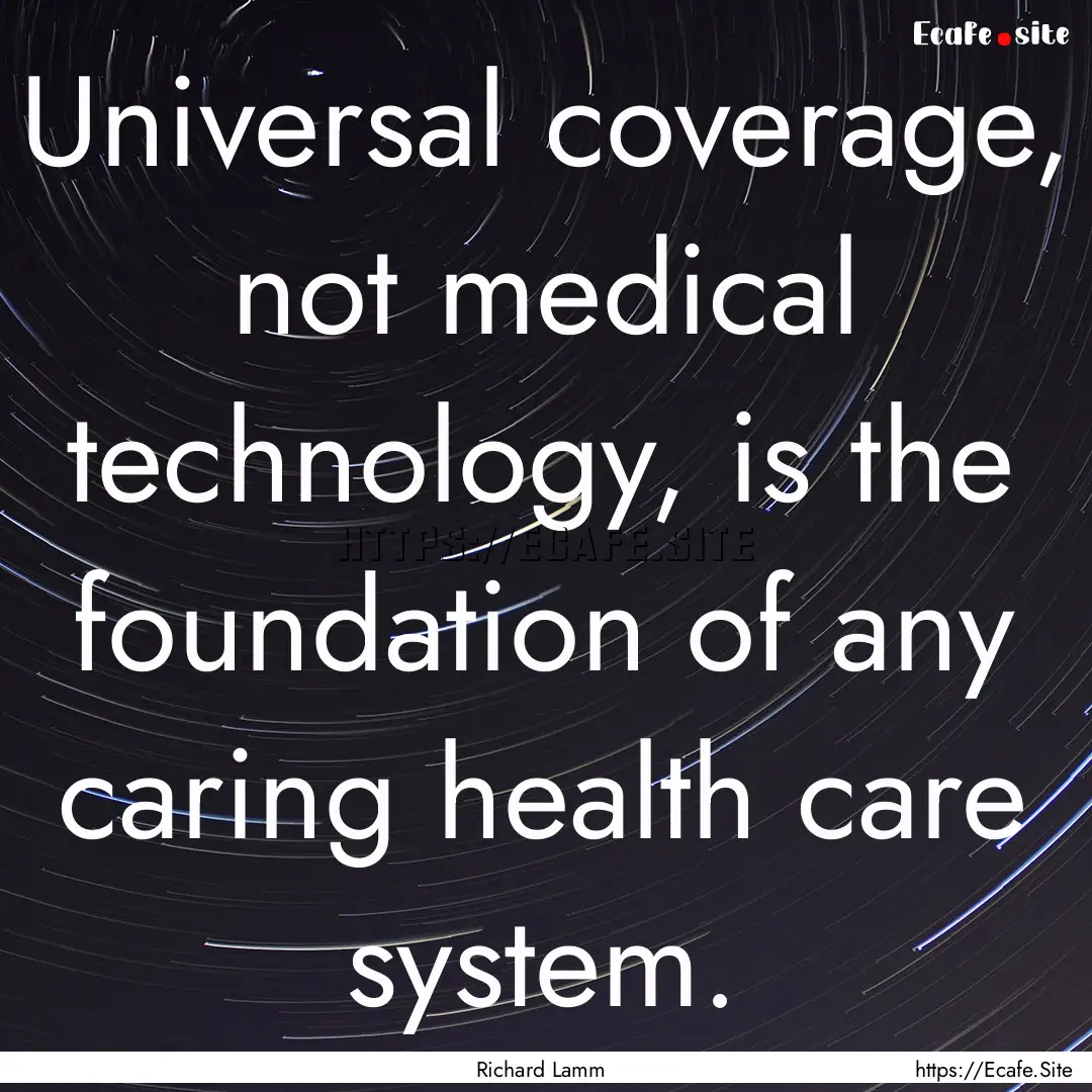 Universal coverage, not medical technology,.... : Quote by Richard Lamm