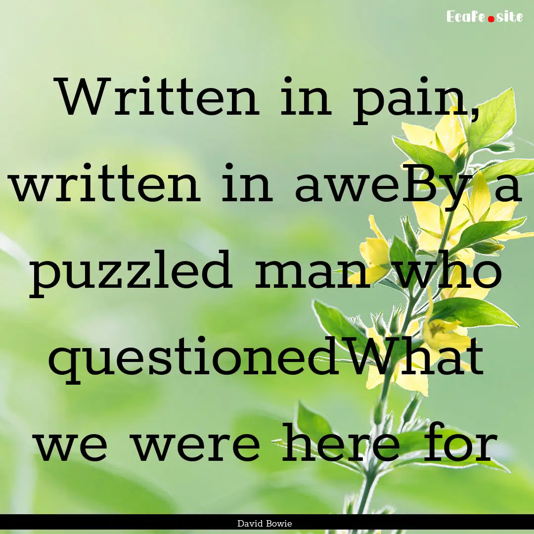 Written in pain, written in aweBy a puzzled.... : Quote by David Bowie