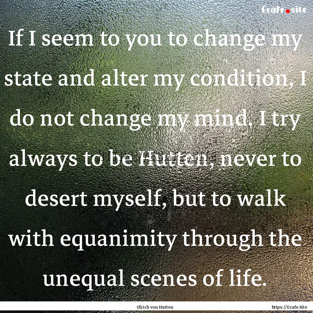 If I seem to you to change my state and alter.... : Quote by Ulrich von Hutten