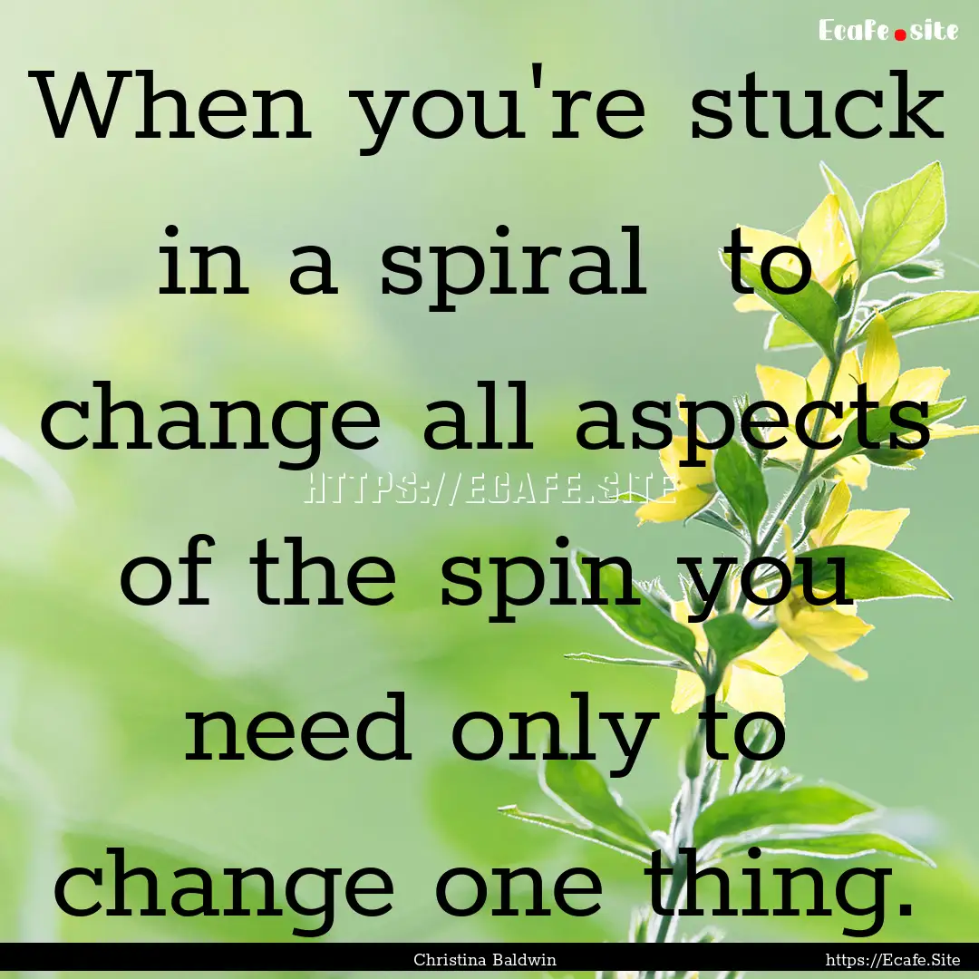 When you're stuck in a spiral to change.... : Quote by Christina Baldwin