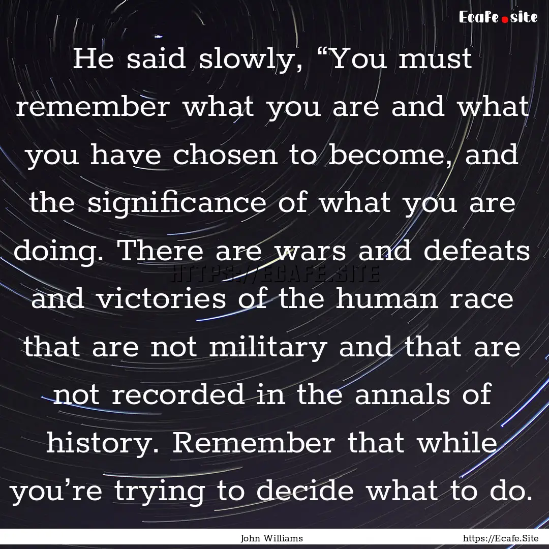 He said slowly, “You must remember what.... : Quote by John Williams