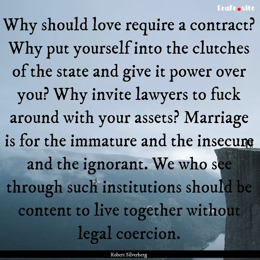 Why should love require a contract? Why put.... : Quote by Robert Silverberg