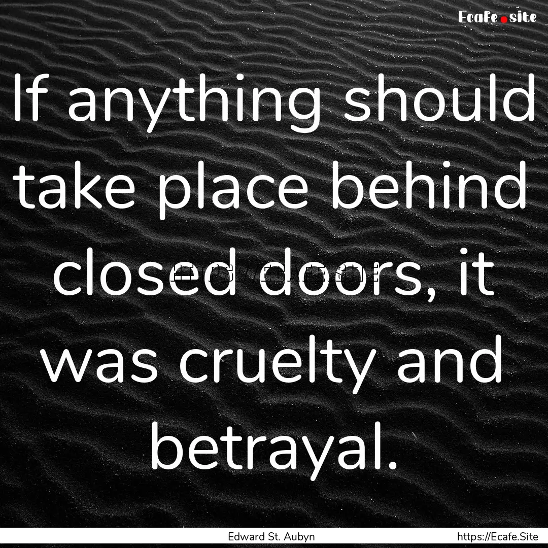 If anything should take place behind closed.... : Quote by Edward St. Aubyn