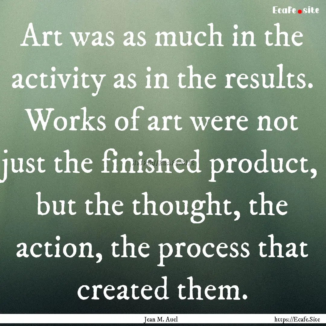 Art was as much in the activity as in the.... : Quote by Jean M. Auel