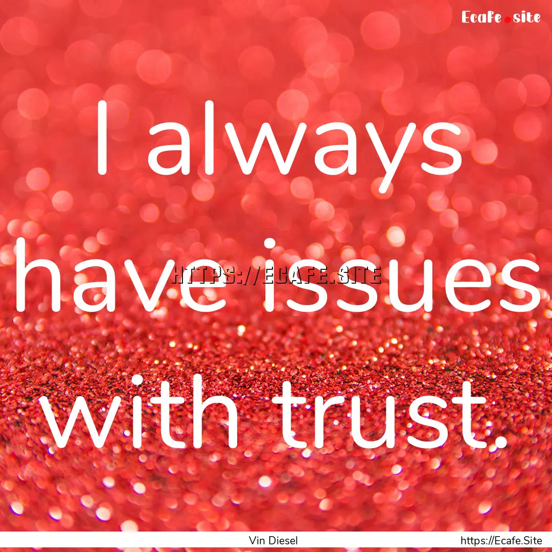 I always have issues with trust. : Quote by Vin Diesel