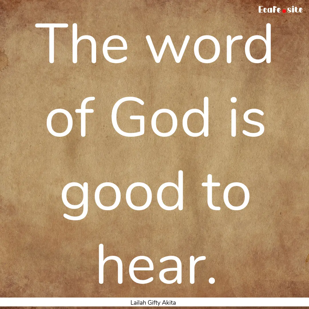 The word of God is good to hear. : Quote by Lailah Gifty Akita