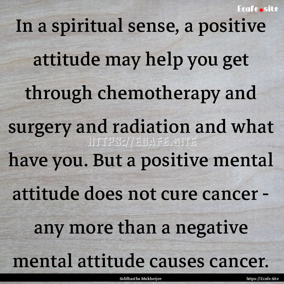 In a spiritual sense, a positive attitude.... : Quote by Siddhartha Mukherjee