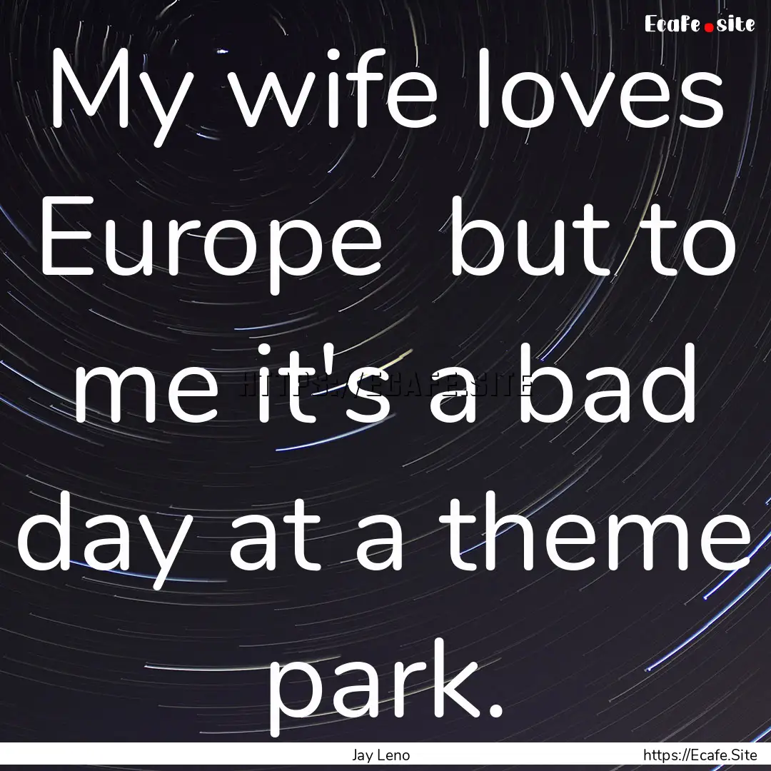 My wife loves Europe but to me it's a bad.... : Quote by Jay Leno