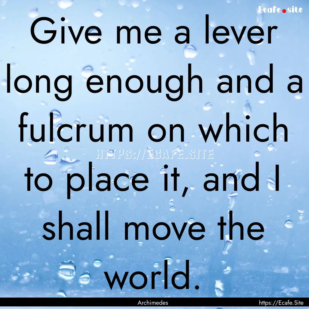 Give me a lever long enough and a fulcrum.... : Quote by Archimedes