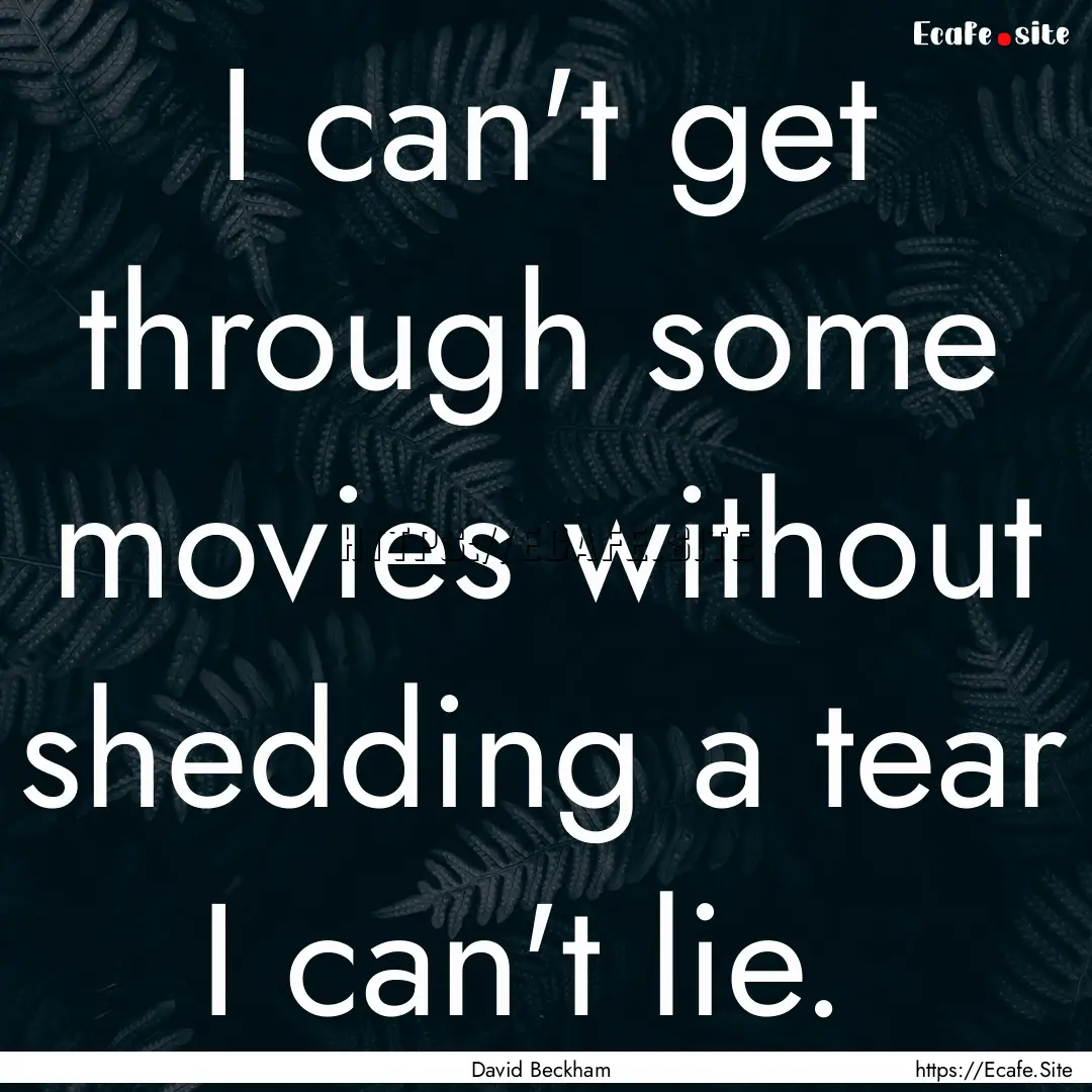 I can't get through some movies without shedding.... : Quote by David Beckham