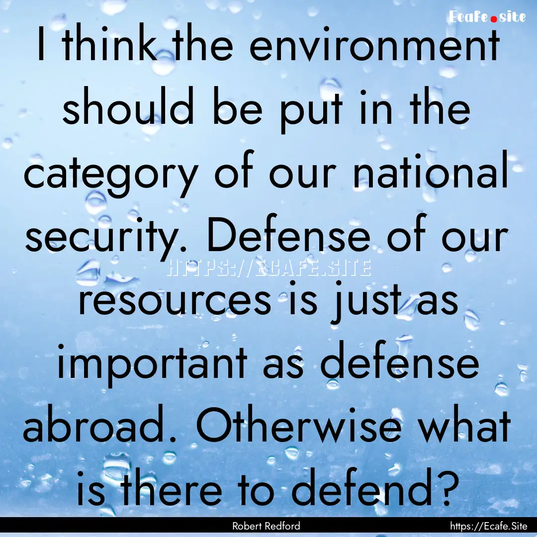 I think the environment should be put in.... : Quote by Robert Redford