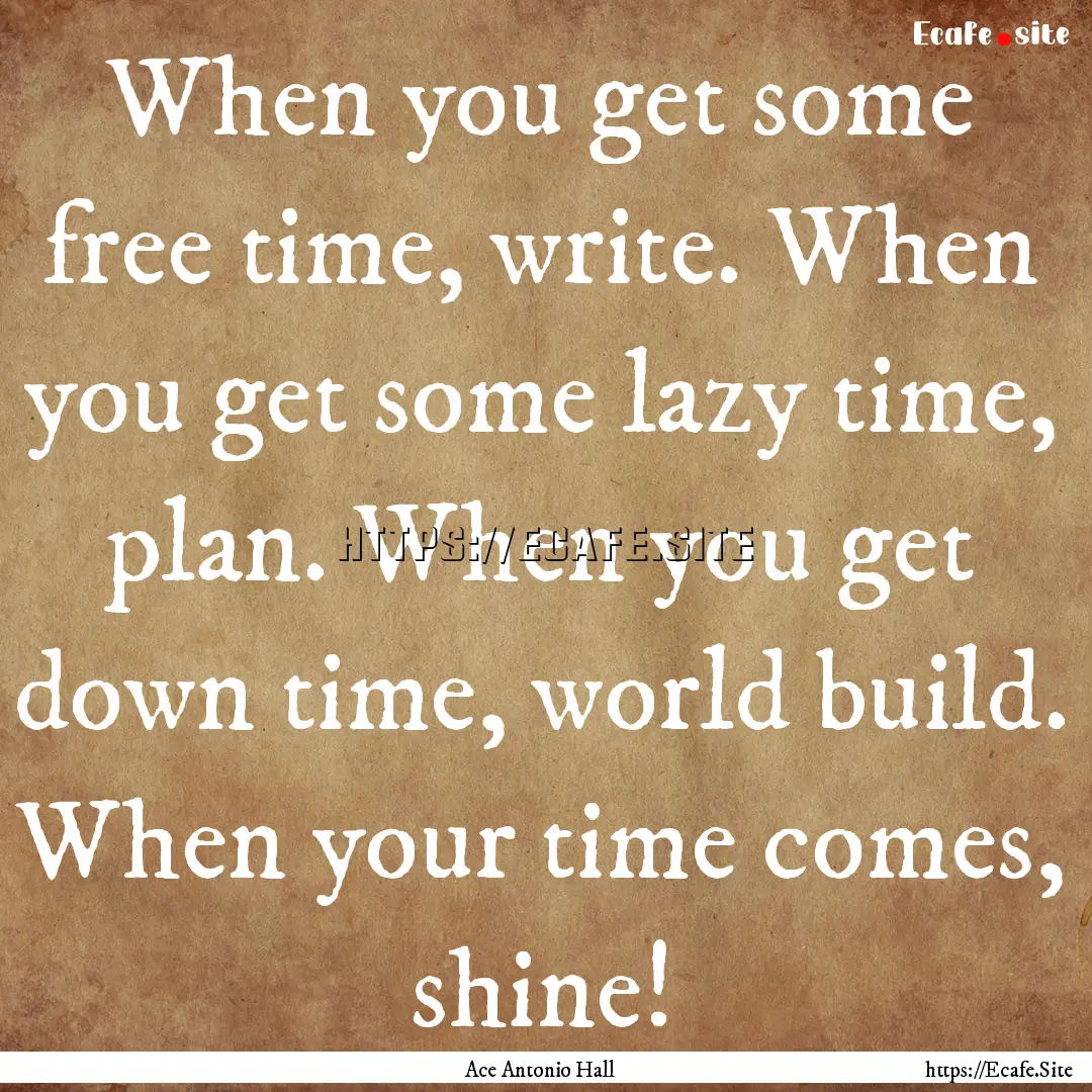 When you get some free time, write. When.... : Quote by Ace Antonio Hall